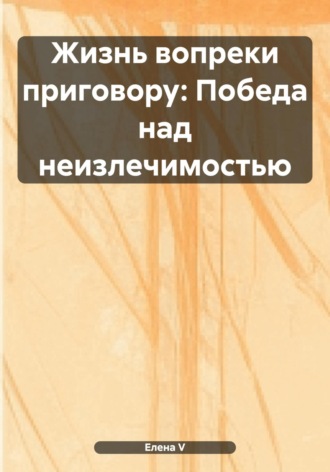Елена V. Жизнь вопреки приговору: Победа над неизлечимостью