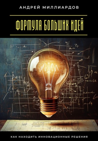 Андрей Миллиардов. Формула больших идей. Как находить инновационные решения