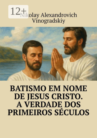 Nikolay Alexandrovich Vinogradskiy. Batismo em Nome de Jesus Cristo. A Verdade dos Primeiros Séculos
