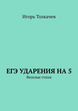 Игорь Толкачев. ЕГЭ ударения на 5. Веселые стихи