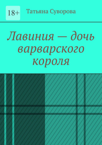 Татьяна Суворова. Лавиния – дочь варварского короля