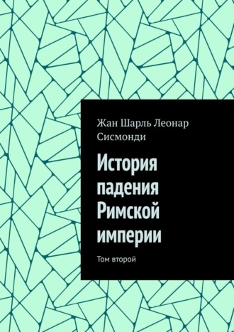 Жан Шарль Леонар Сисмонди. История падения Римской империи. Том второй