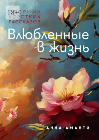 Анна Аманти. Влюбленные в жизнь. Сборник коротких рассказов