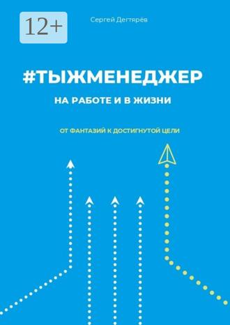 Сергей Дегтярев. #тыжменеджер: на работе и в жизни. От фантазий к достигнутой цели
