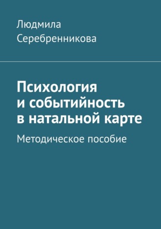 Людмила Серебренникова. Психология и событийность в натальной карте. Методическое пособие