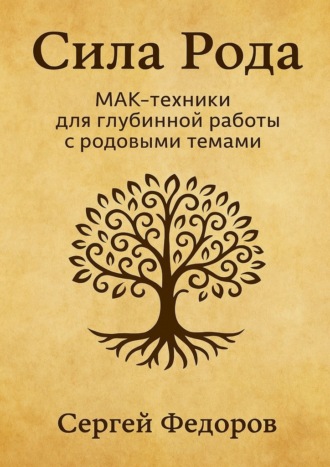 Сергей Федоров. Сила Рода. МАК-техники для глубинной работы с родовыми темами