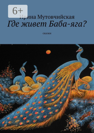 Ирина Зиновьевна Мутовчийская. Где живет Баба-яга? Сказки