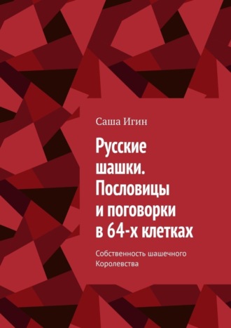 Саша Игин. Русские шашки. Пословицы и поговорки в 64-х клетках. Собственность шашечного Королевства