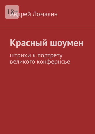 Красный шоумен. Штрихи к портрету великого конфернсье. Андрей Ломакин