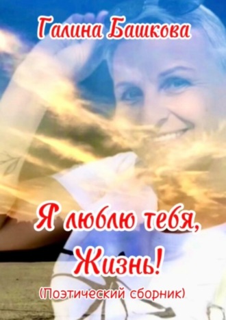 Галина Башкова. Я люблю тебя, жизнь!