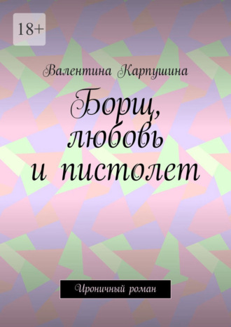 Борщ, любовь и пистолет. Ироничный роман. Валентина Карпушина