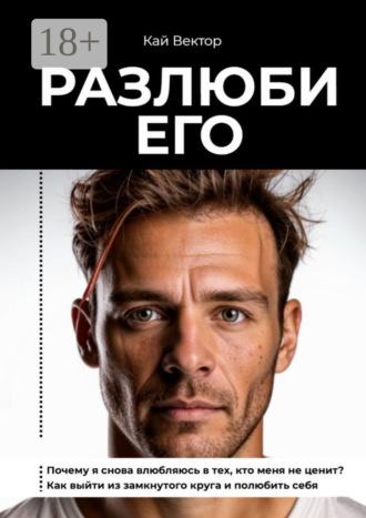 Разлюби его. Почему я снова влюбляюсь в тех, кто меня не ценит? Как выйти из замкнутого круга и полюбить себя. 