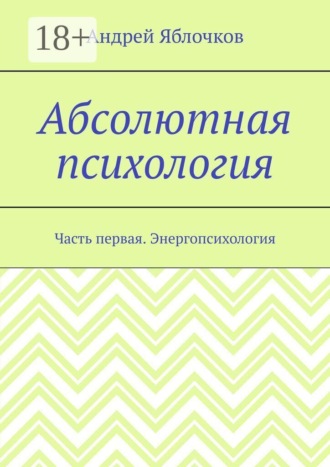 Абсолютная психология. Часть первая. Энергопсихология. Андрей Николаевич Яблочков