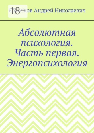 Абсолютная психология. Часть первая. Энергопсихология. Андрей Николаевич Яблочков