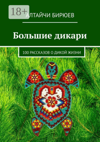 Алтайчи Бирюев. Большие дикари. 100 рассказов о дикой жизни