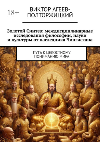 Виктор Агеев-Полторжицкий. Золотой синтез: междисциплинарные исследования философии, науки и культуры от наследника Чингисхана. Путь к целостному пониманию мира