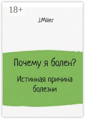 J. Miller. Почему я болен? Истинная причина болезни