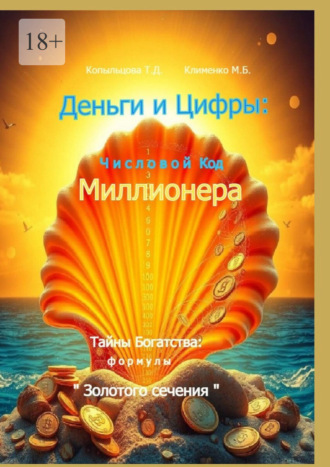 Татьяна Дмитриевна Копыльцова. Деньги и Цифры: числовой Код Миллионера. Тайны Богатства: формулы «Золотого сечения»