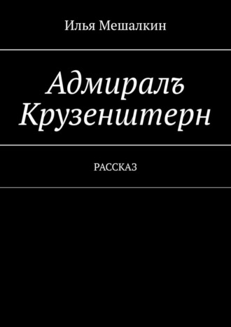 Илья Мешалкин. Адмиралъ Крузенштерн. Рассказ