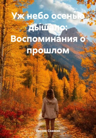 Лесник Сказкин. Уж небо осенью дышало: Воспоминания о прошлом