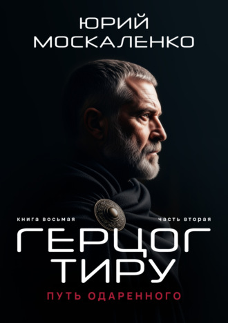 Юрий Москаленко. Путь одарённого. Герцог Тиру. Книга восьмая. Часть вторая