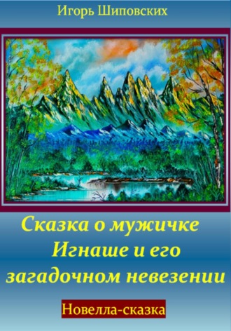 Игорь Дасиевич Шиповских. Сказка о мужичке Игнаше и его загадочном невезении