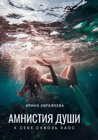 Амнистия Души, или К себе сквозь хаос. Ирина Абражеева