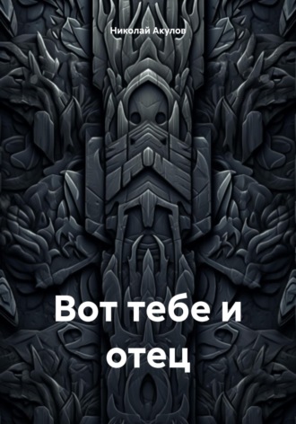 Николай Николаевич Акулов. Вот тебе и отец