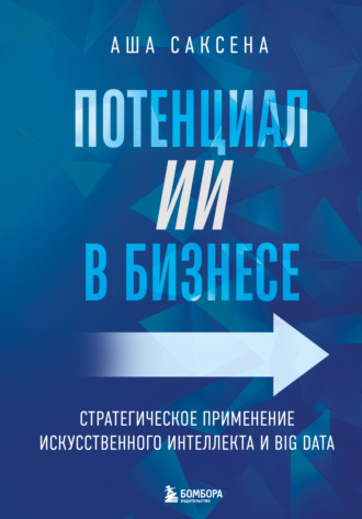 Аша Саксена. Потенциал ИИ в бизнесе. Стратегическое применение искусственного интеллекта и Big Data