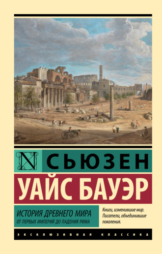 Сьюзен Уайс Бауэр. История Древнего мира. От первых империй до падения Рима
