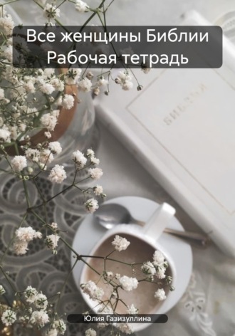 Юлия Алексеевна Газизуллина. Все женщины Библии Рабочая тетрадь