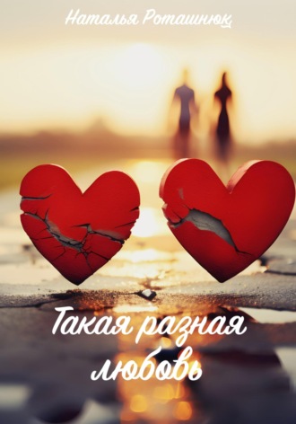 Наталья Викторовна Роташнюк. Такая разная любовь