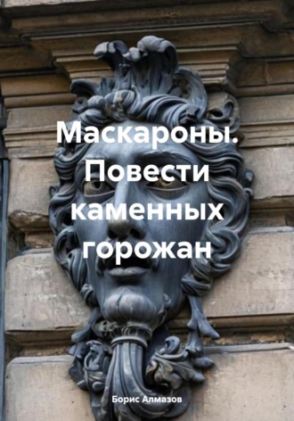 Борис Александрович Алмазов. Маскароны. Повести каменных горожан