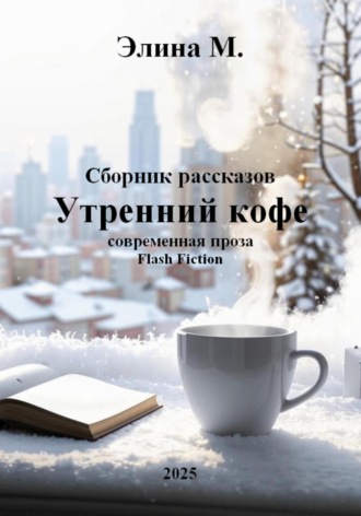 Элина М.. Утренний кофе. Сборник рассказов