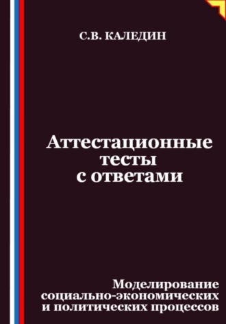 Сергей Каледин. Аттестационные тесты с ответами. Моделирование социально-экономических и политических процессов