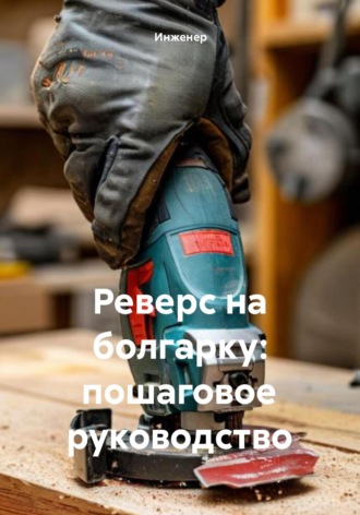 Реверс на болгарку: пошаговое руководство. Инженер