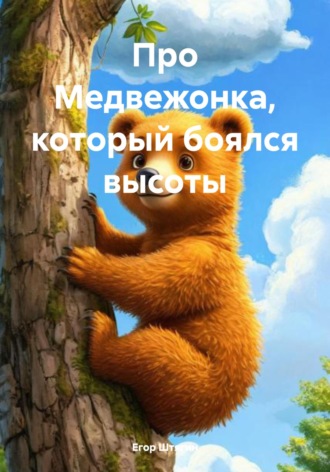 Егор Штягин. Про Медвежонка, который боялся высоты
