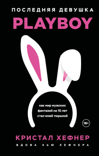 Кристал Харрис. Последняя девушка PLAYBOY: как мир мужских фантазий на 10 лет стал моей тюрьмой