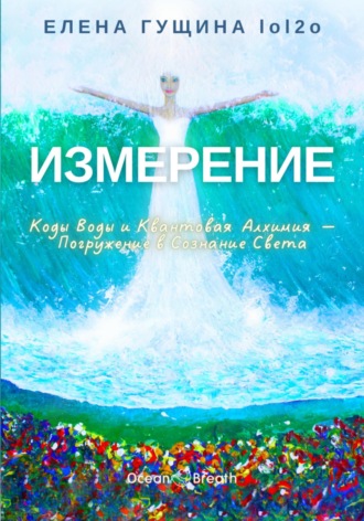 Елена Гущина. Измерение: Коды Воды и Квантовая Алхимия – Погружение в Сознание Света