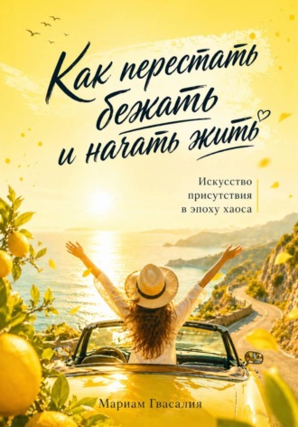 Мариам Гвасалия. Как перестать бежать и начать жить: Искусство присутствия в эпоху хаоса
