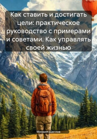 Как ставить и достигать цели: практическое руководство с примерами и советами. Как управлять своей жизнью. 