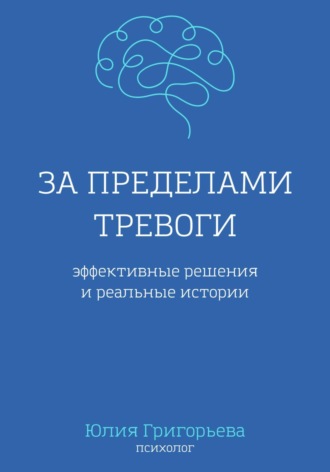 Юлия Григорьева. За пределами тревоги. Эффективные решения и реальные истории