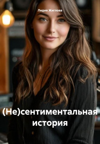 Лидия Жиглова. (Не)сентиментальная история