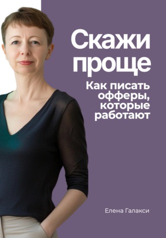 Скажи проще. Как писать офферы, которые работают. Елена Галакси