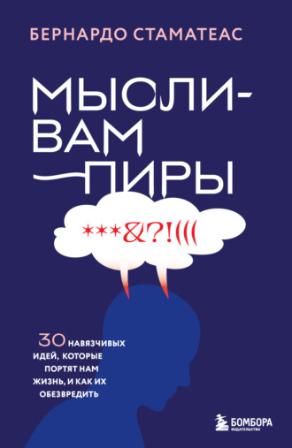 Бернардо Стаматеас. Мысли-вампиры. 30 навязчивых идей, которые портят нам жизнь, и как их обезвредить