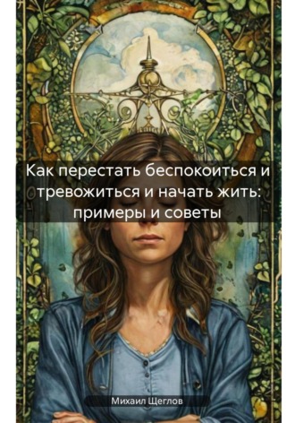 Как перестать беспокоиться и тревожиться и начать жить: примеры и советы. 