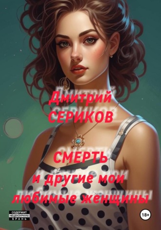 Дмитрий Владимирович Сериков. Смерть и другие мои любимые женщины