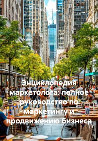 Энциклопедия маркетолога: полное руководство по маркетингу и продвижению бизнеса. Маркетолог