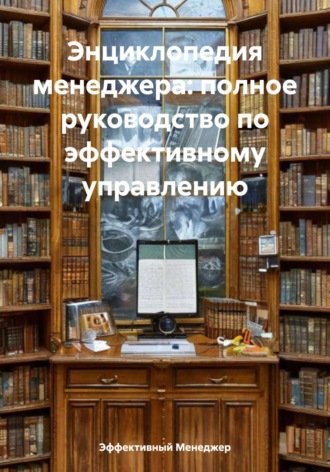 Эффективный Менеджер. Энциклопедия менеджера: полное руководство по эффективному управлению