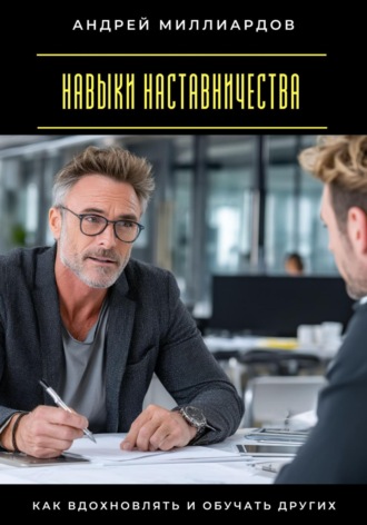 Андрей Миллиардов. Навыки наставничества. Как вдохновлять и обучать других